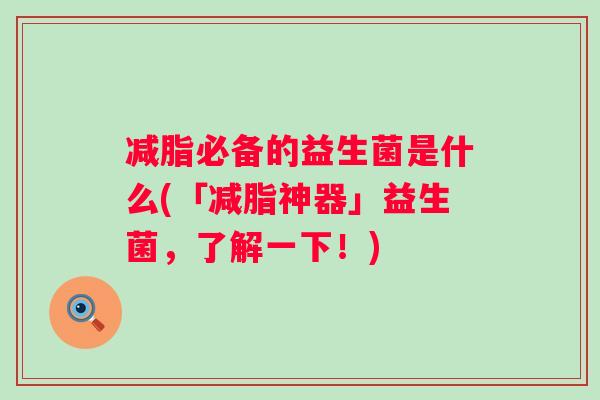 减脂必备的益生菌是什么(「减脂神器」益生菌，了解一下！)