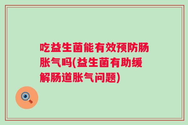 吃益生菌能有效肠吗(益生菌有助缓解肠道问题)