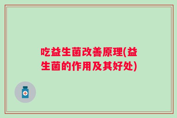 吃益生菌改善原理(益生菌的作用及其好处)