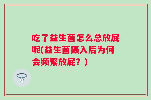吃了益生菌怎么总放屁呢(益生菌摄入后为何会频繁放屁？)