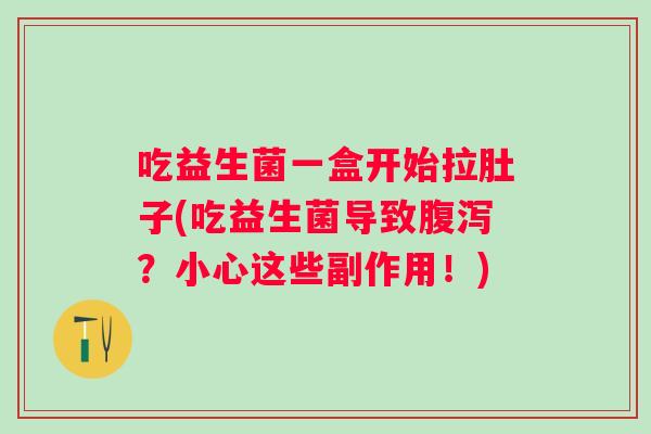 吃益生菌一盒开始拉肚子(吃益生菌导致？小心这些副作用！)