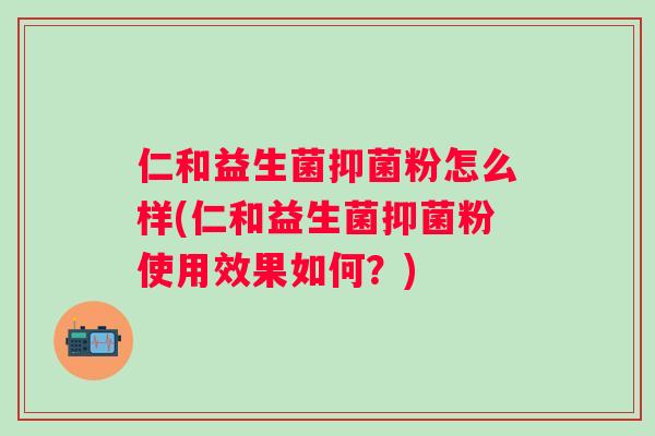 仁和益生菌抑菌粉怎么样(仁和益生菌抑菌粉使用效果如何？)