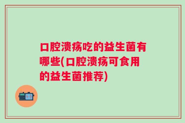 吃的益生菌有哪些(可食用的益生菌推荐)