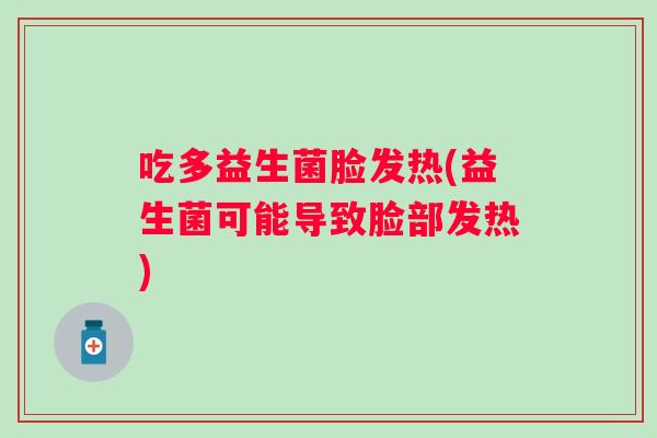 吃多益生菌脸发热(益生菌可能导致脸部发热) 吃多益生菌脸发热(益生菌可能导致脸部发热)