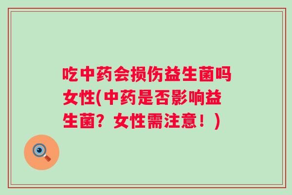 吃会损伤益生菌吗女性(是否影响益生菌?女性需注意!) 吃会损伤益生菌吗女性(是否影响益生菌?女性需注意!)