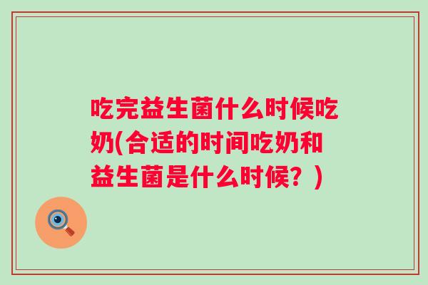 吃完益生菌什么时候吃奶(合适的时间吃奶和益生菌是什么时候？)