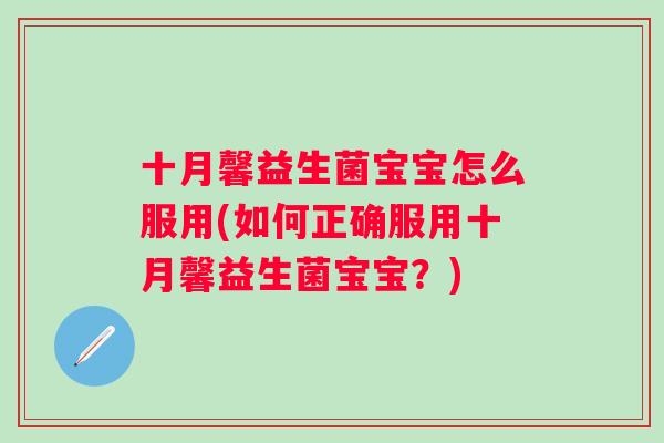 十月馨益生菌宝宝怎么服用(如何正确服用十月馨益生菌宝宝？)