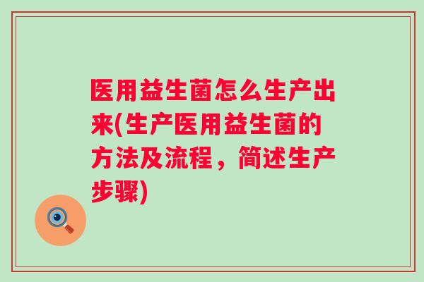 医用益生菌怎么生产出来(生产医用益生菌的方法及流程，简述生产步骤)