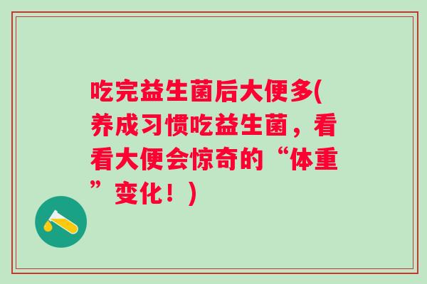 吃完益生菌后大便多(养成习惯吃益生菌，看看大便会惊奇的“体重”变化！)