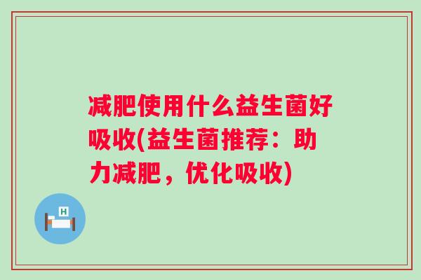 使用什么益生菌好吸收(益生菌推荐：助力，优化吸收)