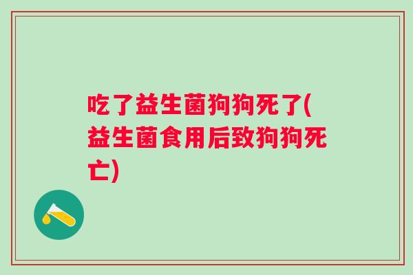 吃了益生菌狗狗死了(益生菌食用后致狗狗死亡)