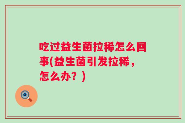 吃过益生菌拉稀怎么回事(益生菌引发拉稀，怎么办？)