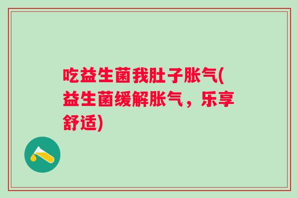 吃益生菌我肚子(益生菌缓解，乐享舒适)