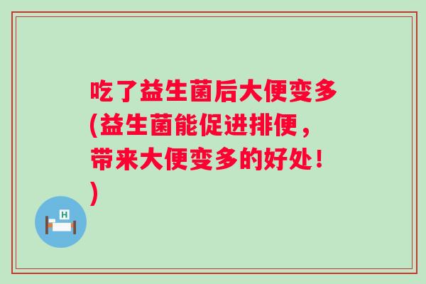 吃了益生菌后大便变多(益生菌能促进排便，带来大便变多的好处！)
