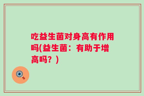 吃益生菌对身高有作用吗(益生菌：有助于增高吗？)