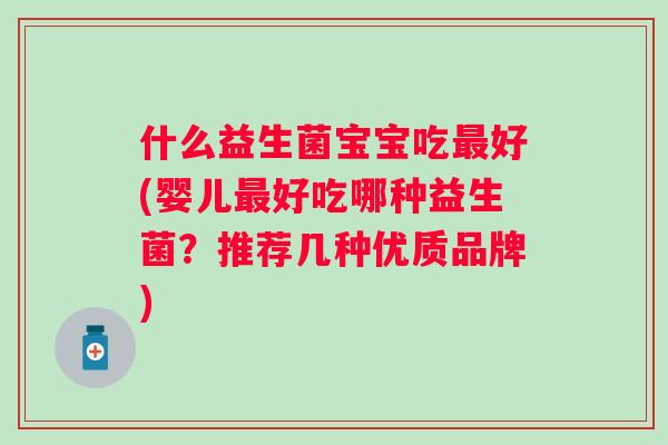 什么益生菌宝宝吃最好(婴儿最好吃哪种益生菌？推荐几种优质品牌)
