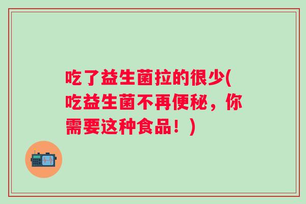 吃了益生菌拉的很少(吃益生菌不再，你需要这种食品！)