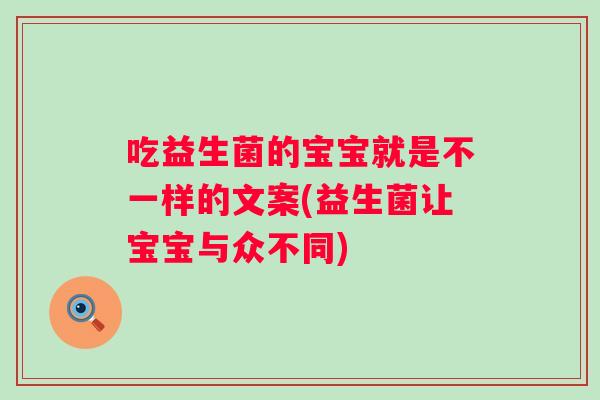 吃益生菌的宝宝就是不一样的文案(益生菌让宝宝与众不同)