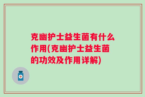 克幽护士益生菌有什么作用(克幽护士益生菌的功效及作用详解)