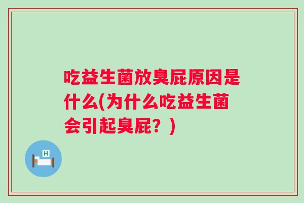 吃益生菌放臭屁原因是什么(为什么吃益生菌会引起臭屁?) 吃益生菌放臭屁原因是什么(为什么吃益生菌会引起臭屁?)