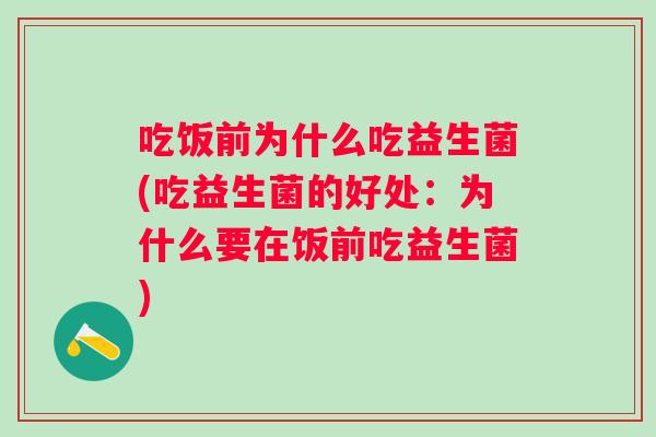 吃饭前为什么吃益生菌(吃益生菌的好处:为什么要在饭前吃益生菌) 吃饭前为什么吃益生菌(吃益生菌的好处:为什么要在饭前吃益生菌)