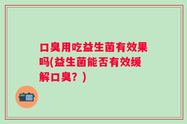 用吃益生菌有效果吗(益生菌能否有效缓解？)