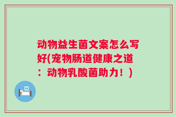 动物益生菌文案怎么写好(宠物肠道健康之道：动物乳酸菌助力！)