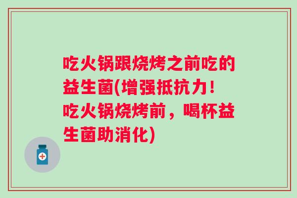 吃火锅跟烧烤之前吃的益生菌(增强!吃火锅烧烤前,喝杯益生菌助消化) 吃火锅跟烧烤之前吃的益生菌(增强!吃火锅烧烤前,喝杯益生菌助消化)