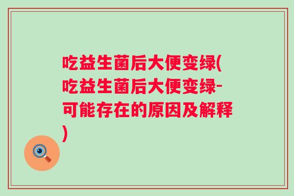 吃益生菌后大便变绿(吃益生菌后大便变绿-可能存在的原因及解释)