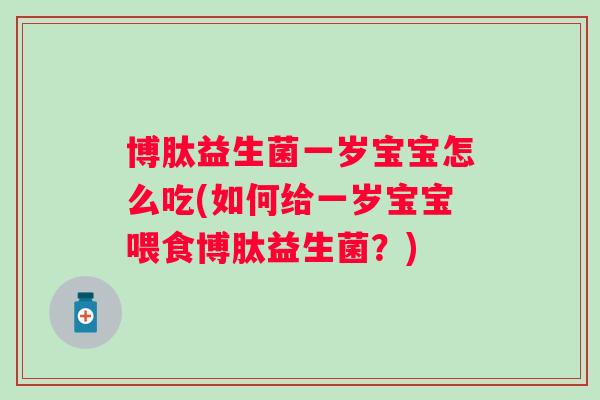 博肽益生菌一岁宝宝怎么吃(如何给一岁宝宝喂食博肽益生菌？)