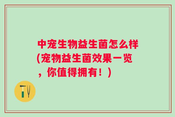 中宠生物益生菌怎么样(宠物益生菌效果一览,你值得拥有!) 中宠生物益生菌怎么样(宠物益生菌效果一览,你值得拥有!)