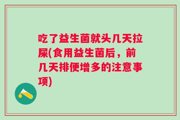 吃了益生菌就头几天拉屎(食用益生菌后，前几天排便增多的注意事项)