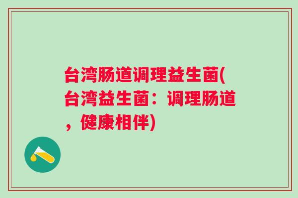 台湾肠道调理益生菌(台湾益生菌：调理肠道，健康相伴)