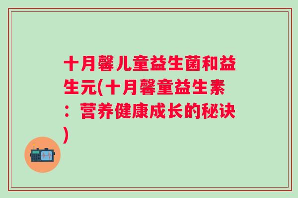 十月馨儿童益生菌和益生元(十月馨童益生素：营养健康成长的秘诀)