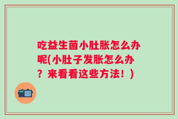 吃益生菌小肚胀怎么办呢(小肚子发胀怎么办？来看看这些方法！)