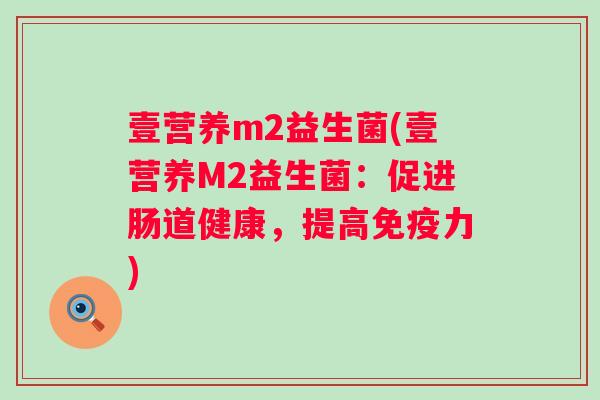 壹营养m2益生菌(壹营养M2益生菌：促进肠道健康，提高力)