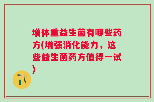 增体重益生菌有哪些药方(增强消化能力，这些益生菌药方值得一试)