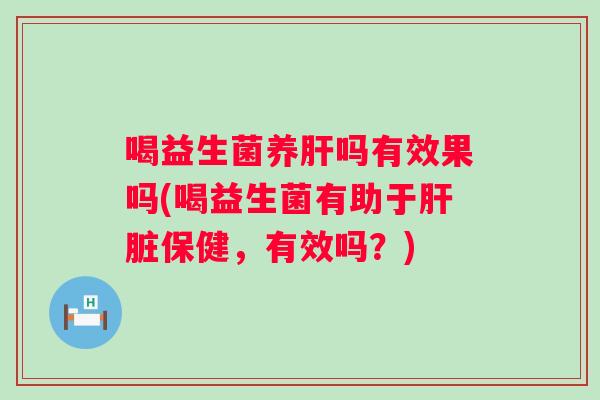 喝益生菌养吗有效果吗(喝益生菌有助于保健,有效吗?) 喝益生菌养吗有效果吗(喝益生菌有助于保健,有效吗?)