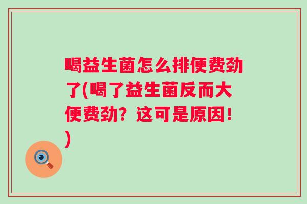 喝益生菌怎么排便费劲了(喝了益生菌反而大便费劲?这可是原因!) 喝益生菌怎么排便费劲了(喝了益生菌反而大便费劲?这可是原因!)