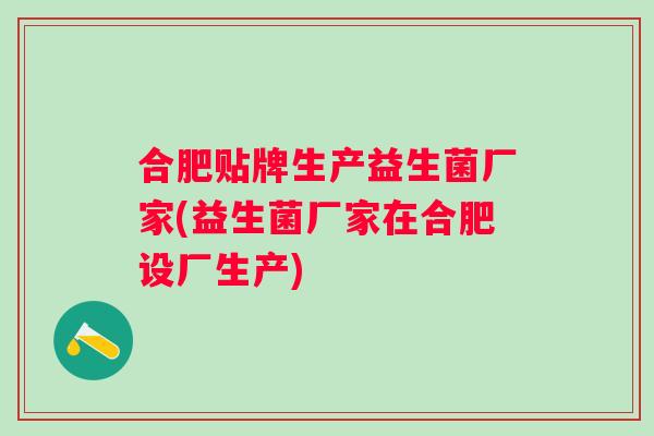 合肥贴牌生产益生菌厂家(益生菌厂家在合肥设厂生产)