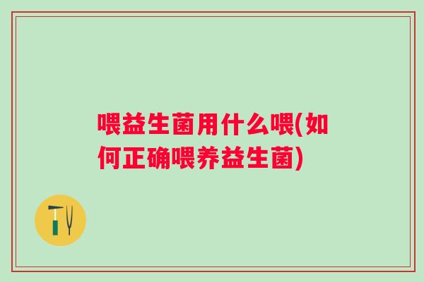 喂益生菌用什么喂(如何正确喂养益生菌)