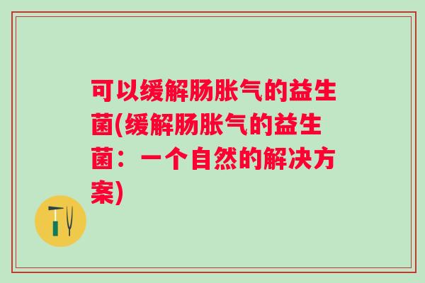 可以缓解肠的益生菌(缓解肠的益生菌：一个自然的解决方案)