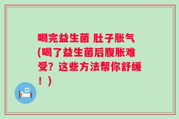 喝完益生菌 肚子(喝了益生菌后难受？这些方法帮你舒缓！)