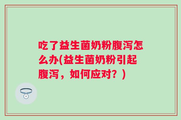 吃了益生菌奶粉怎么办(益生菌奶粉引起，如何应对？)