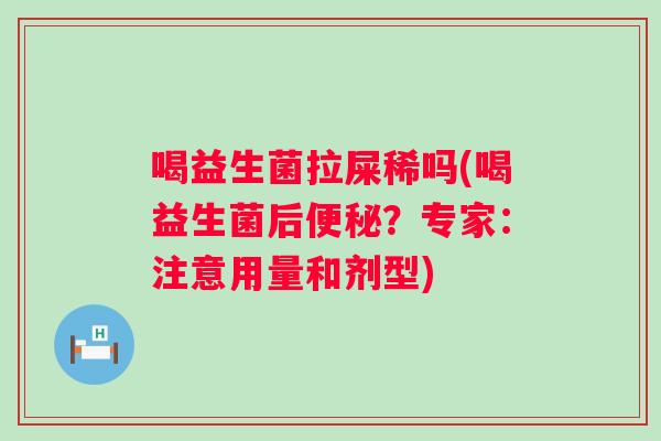 喝益生菌拉屎稀吗(喝益生菌后?专家:注意用量和剂型) 喝益生菌拉屎稀吗(喝益生菌后?专家:注意用量和剂型)