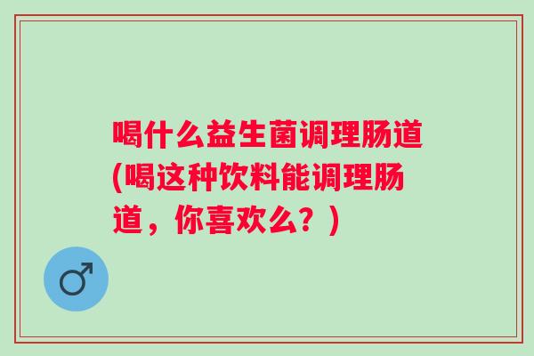 喝什么益生菌调理肠道(喝这种饮料能调理肠道，你喜欢么？)