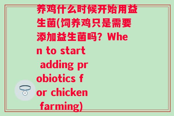 养鸡什么时候开始用益生菌(饲养鸡只是需要添加益生菌吗？When to start adding probiotics for chicken farming)