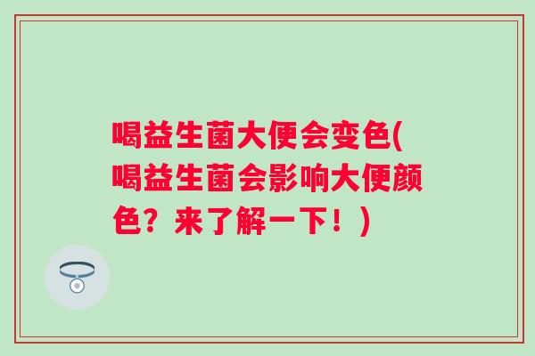 喝益生菌大便会变色(喝益生菌会影响大便颜色?来了解一下!) 喝益生菌大便会变色(喝益生菌会影响大便颜色?来了解一下!)