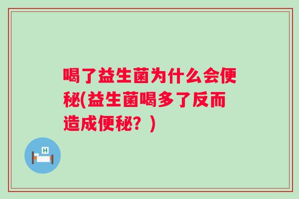 喝了益生菌为什么会(益生菌喝多了反而造成?) 喝了益生菌为什么会(益生菌喝多了反而造成?)