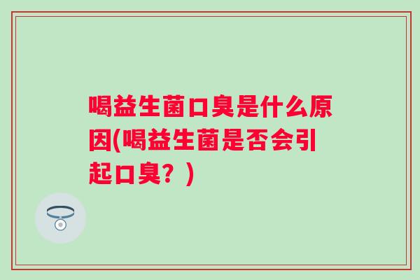 喝益生菌是什么原因(喝益生菌是否会引起？)